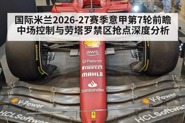 国际米兰2026-27赛季意甲第7轮前瞻 中场控制与劳塔罗禁区抢点深度分析