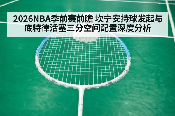 2026NBA季前赛前瞻 坎宁安持球发起与底特律活塞三分空间配置深度分析